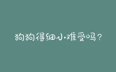 狗狗得细小难受吗？细小狗狗有多难受 - 警犬训练器材厂家 _警犬训练用品_工作犬训练用品-南京开久警犬装备-警犬训练器材厂家 _警犬训练用品_工作犬训练用品-南京开久警犬装备