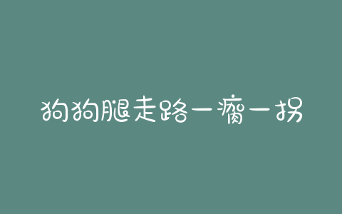 狗狗腿走路一瘸一拐的(狗狗腿走路一瘸一拐吃什么药) - 警犬训练器材厂家 _警犬训练用品_工作犬训练用品-南京开久警犬装备-警犬训练器材厂家 _警犬训练用品_工作犬训练用品-南京开久警犬装备