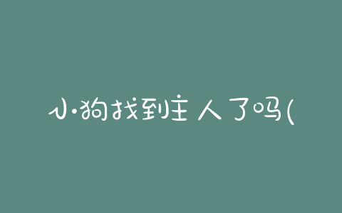 小狗找到主人了吗(小狗奶瓶最后找到主人了吗) - 警犬训练器材厂家 _警犬训练用品_工作犬训练用品-南京开久警犬装备-警犬训练器材厂家 _警犬训练用品_工作犬训练用品-南京开久警犬装备