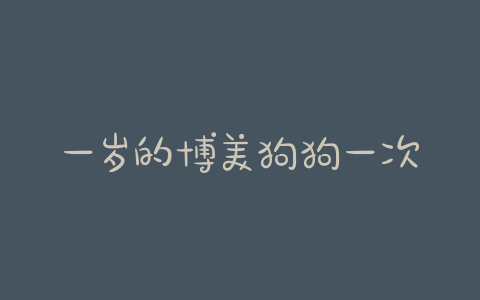 一岁的博美狗狗一次喂多少狗粮 - 警犬训练器材厂家 _警犬训练用品_工作犬训练用品-南京开久警犬装备-警犬训练器材厂家 _警犬训练用品_工作犬训练用品-南京开久警犬装备