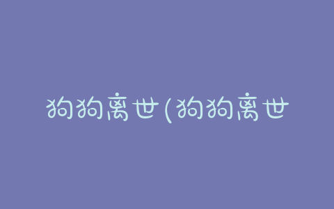 狗狗离世(狗狗离世的感悟短句) - 警犬训练器材厂家 _警犬训练用品_工作犬训练用品-南京开久警犬装备-警犬训练器材厂家 _警犬训练用品_工作犬训练用品-南京开久警犬装备