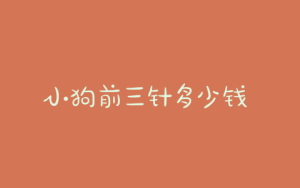 小狗前三针多少钱  小狗三岁等于人多少岁-警犬训练器材厂家 _警犬训练用品_工作犬训练用品-南京开久警犬装备