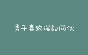 男子毒狗误射同伙-警犬训练器材厂家 _警犬训练用品_工作犬训练用品-南京开久警犬装备