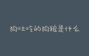 狗吐吃的狗粮是什么原因?狗吃狗粮上火是什么表现-警犬训练器材厂家 _警犬训练用品_工作犬训练用品-南京开久警犬装备