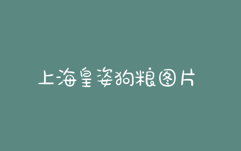 上海皇姿狗粮图片 上海皇品狗粮怎么样 - 警犬训练器材厂家 _警犬训练用品_工作犬训练用品-南京开久警犬装备-警犬训练器材厂家 _警犬训练用品_工作犬训练用品-南京开久警犬装备