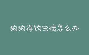 狗狗得钩虫病怎么办？狗狗钩虫病会传染人吗-警犬训练器材厂家 _警犬训练用品_工作犬训练用品-南京开久警犬装备