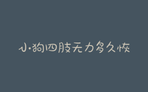 小狗四肢无力多久恢复，开颅手术后四肢无力多久恢复-警犬训练器材厂家 _警犬训练用品_工作犬训练用品-南京开久警犬装备