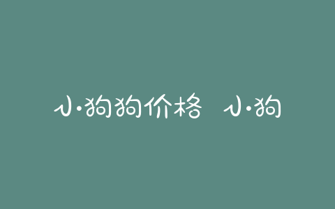小狗狗价格 小狗狗币最新价格 - 警犬训练器材厂家 _警犬训练用品_工作犬训练用品-南京开久警犬装备-警犬训练器材厂家 _警犬训练用品_工作犬训练用品-南京开久警犬装备
