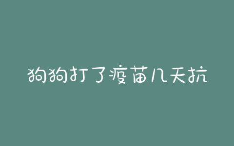 狗狗打了疫苗几天抗体(狗狗打完疫苗几天测抗体) - 警犬训练器材厂家 _警犬训练用品_工作犬训练用品-南京开久警犬装备-警犬训练器材厂家 _警犬训练用品_工作犬训练用品-南京开久警犬装备