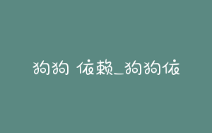 狗狗 依赖_狗狗依赖益生菌怎么办-警犬训练器材厂家 _警犬训练用品_工作犬训练用品-南京开久警犬装备
