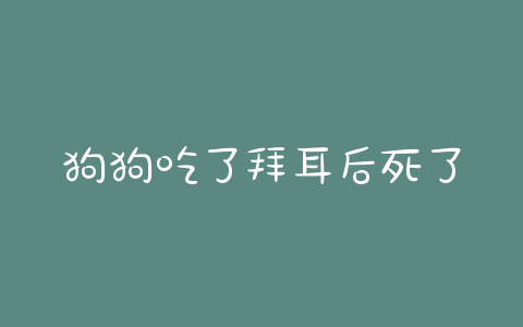 狗狗吃了拜耳后死了(狗狗吃拜耳注意事项) - 警犬训练器材厂家 _警犬训练用品_工作犬训练用品-南京开久警犬装备-警犬训练器材厂家 _警犬训练用品_工作犬训练用品-南京开久警犬装备