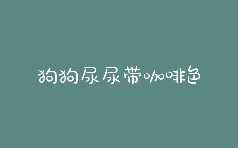 狗狗尿尿带咖啡色 - 警犬训练器材厂家 _警犬训练用品_工作犬训练用品-南京开久警犬装备-警犬训练器材厂家 _警犬训练用品_工作犬训练用品-南京开久警犬装备