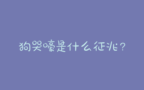 狗哭嚎是什么征兆?狗哭是什么征兆晚上 - 警犬训练器材厂家 _警犬训练用品_工作犬训练用品-南京开久警犬装备-警犬训练器材厂家 _警犬训练用品_工作犬训练用品-南京开久警犬装备