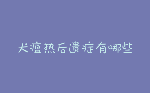犬瘟热后遗症有哪些特征?犬瘟热后遗症 - 警犬训练器材厂家 _警犬训练用品_工作犬训练用品-南京开久警犬装备-警犬训练器材厂家 _警犬训练用品_工作犬训练用品-南京开久警犬装备