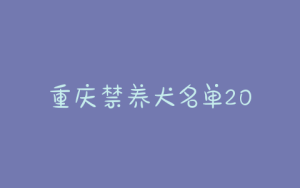 重庆禁养犬名单2020重庆最新禁养犬名单-警犬训练器材厂家 _警犬训练用品_工作犬训练用品-南京开久警犬装备