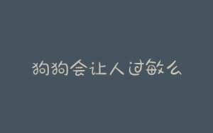 狗狗会让人过敏么-警犬训练器材厂家 _警犬训练用品_工作犬训练用品-南京开久警犬装备