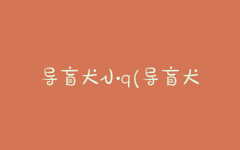 导盲犬小q(导盲犬小q中文版 *** ) - 警犬训练器材厂家 _警犬训练用品_工作犬训练用品-南京开久警犬装备-警犬训练器材厂家 _警犬训练用品_工作犬训练用品-南京开久警犬装备