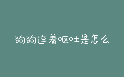 狗狗连着呕吐是怎么回事？狗狗反胃呕吐怎么回事 - 警犬训练器材厂家 _警犬训练用品_工作犬训练用品-南京开久警犬装备-警犬训练器材厂家 _警犬训练用品_工作犬训练用品-南京开久警犬装备