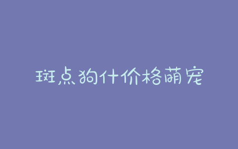 斑点狗什价格萌宠 - 警犬训练器材厂家 _警犬训练用品_工作犬训练用品-南京开久警犬装备-警犬训练器材厂家 _警犬训练用品_工作犬训练用品-南京开久警犬装备