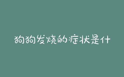 狗狗发烧的症状是什么?狗狗发烧是什么症状的体现 - 警犬训练器材厂家 _警犬训练用品_工作犬训练用品-南京开久警犬装备-警犬训练器材厂家 _警犬训练用品_工作犬训练用品-南京开久警犬装备