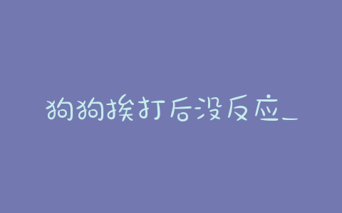 狗狗挨打后没反应_主人哭了狗狗完全没反应 - 警犬训练器材厂家 _警犬训练用品_工作犬训练用品-南京开久警犬装备-警犬训练器材厂家 _警犬训练用品_工作犬训练用品-南京开久警犬装备